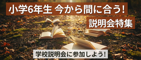 小学6年生 今から間に合う! 説明会特集
