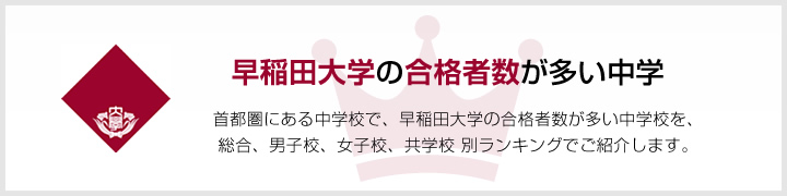 早稲田大学の合格者数が多い中学 | 関西にある中学校で、早稲田大学の合格者数が多い中学校を、男子校、女子校、共学校をランキングでご紹介します。